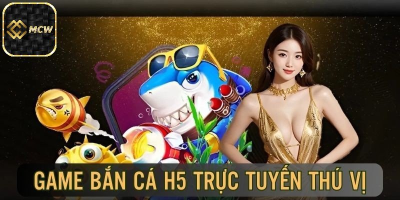 Sơ lược về bắn cá H5 MCW